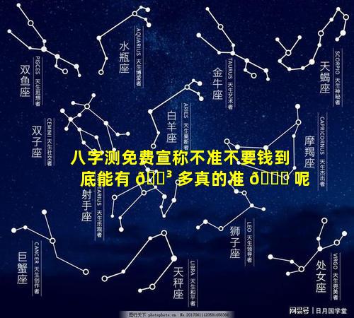 八字测免费宣称不准不要钱到底能有 🌳 多真的准 🐕 呢